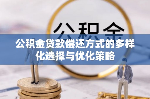 崇阳公积金贷款偿还方式的多样化选择与优化策略
