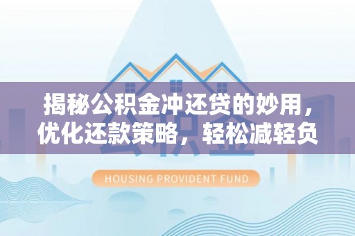 崇阳揭秘公积金冲还贷的妙用，优化还款策略，轻松减轻负担