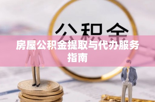 崇阳房屋公积金提取与代办服务指南